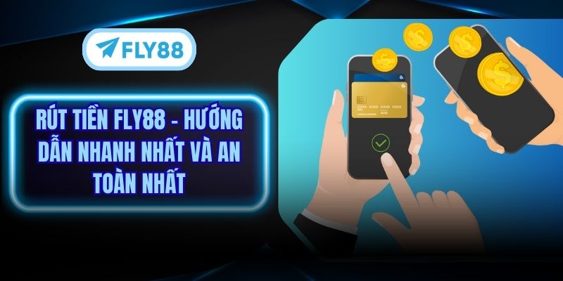 Rút Tiền Fly88 - Hướng Dẫn Nhanh Nhất Và An Toàn Nhất