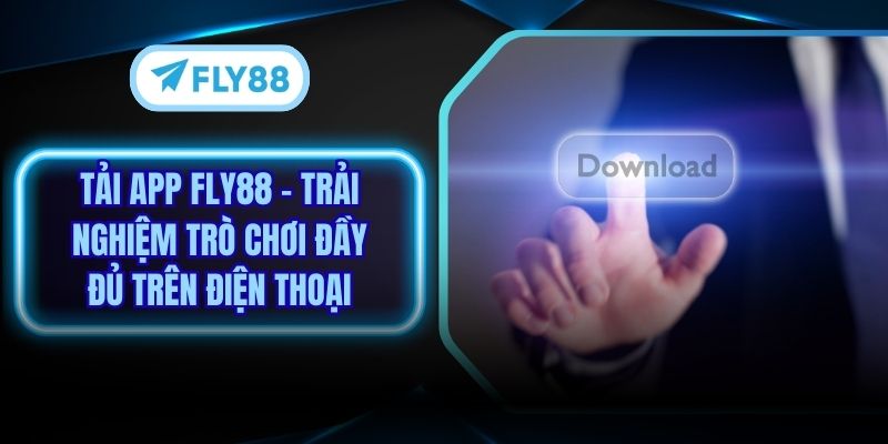 Tải App Fly88 - Trải Nghiệm Trò Chơi Đầy Đủ Trên Điện Thoại