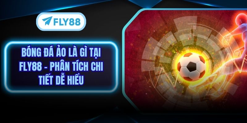 Bóng Đá Ảo Là Gì Tại Fly88 - Phân Tích Chi Tiết Dễ Hiểu